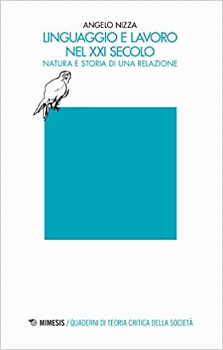 Angelo NIZZA, LINGUAGGIO e LAVORO nel XXI secolo. Natura e storia di una RELAZIONE, Mimesis, Milano-Udine 2020