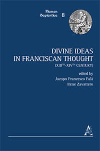 Jacopo F. FALA', Irene ZAVATTERO (eds.), Divine IDEAS in FRANCISCAN Thought (XIIIth-XIVth), Aracne, Roma 2018