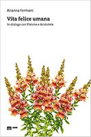 Arianna FERMANI, Vita felice umana. In dialogo con Platone e Aristotele